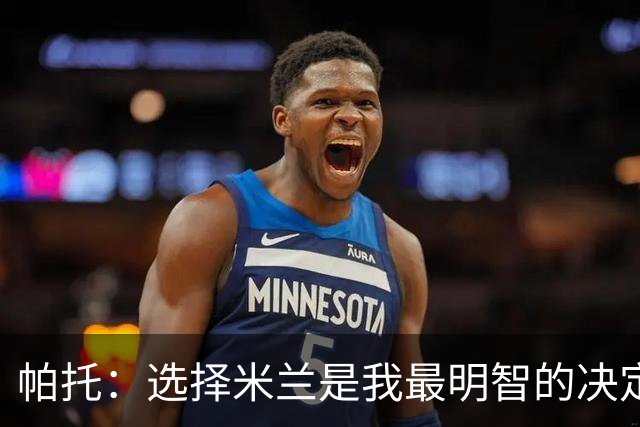 帕托：选择米兰是我最明智的决定